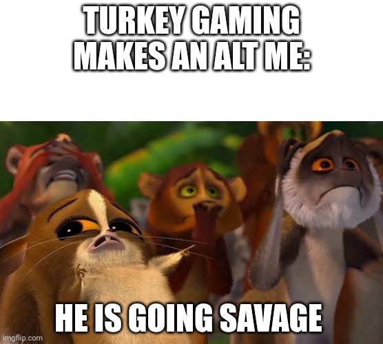 Mort se está volviendo salvaje (blank) | TURKEY GAMING MAKES AN ALT ME: HE IS GOING SAVAGE | image tagged in mort se est volviendo salvaje blank | made w/ Imgflip meme maker