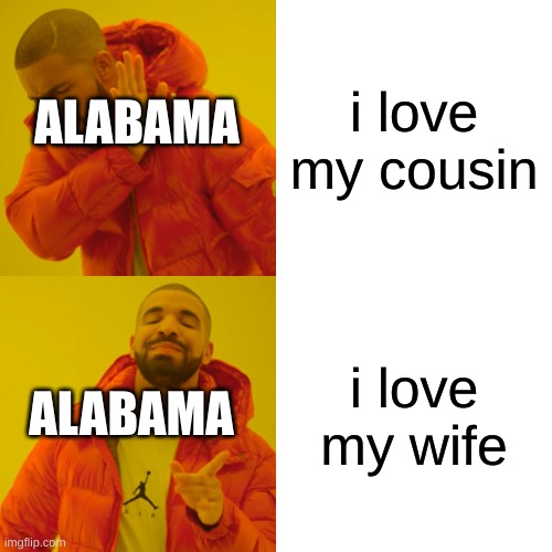 Average person from Alabama | i love my cousin; ALABAMA; i love my wife; ALABAMA | image tagged in memes,drake hotline bling,alabama,south,wtf | made w/ Imgflip meme maker