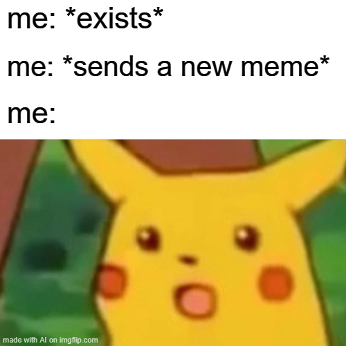 the meme must've become popular if you have that face. | me: *exists*; me: *sends a new meme*; me: | image tagged in memes,surprised pikachu | made w/ Imgflip meme maker