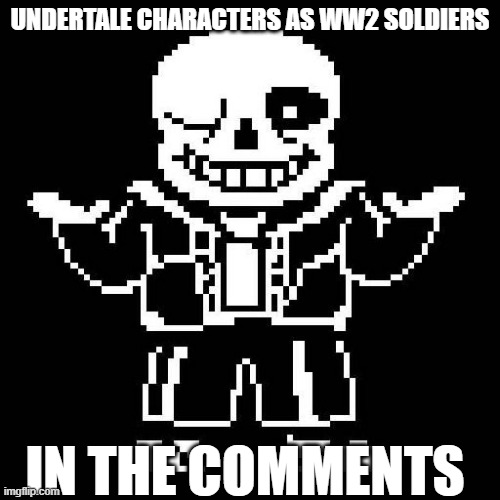 LOL | UNDERTALE CHARACTERS AS WW2 SOLDIERS; IN THE COMMENTS | image tagged in sans undertale | made w/ Imgflip meme maker