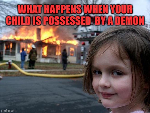 This is what happens | WHAT HAPPENS WHEN YOUR CHILD IS POSSESSED  BY A DEMON | image tagged in memes,disaster girl | made w/ Imgflip meme maker