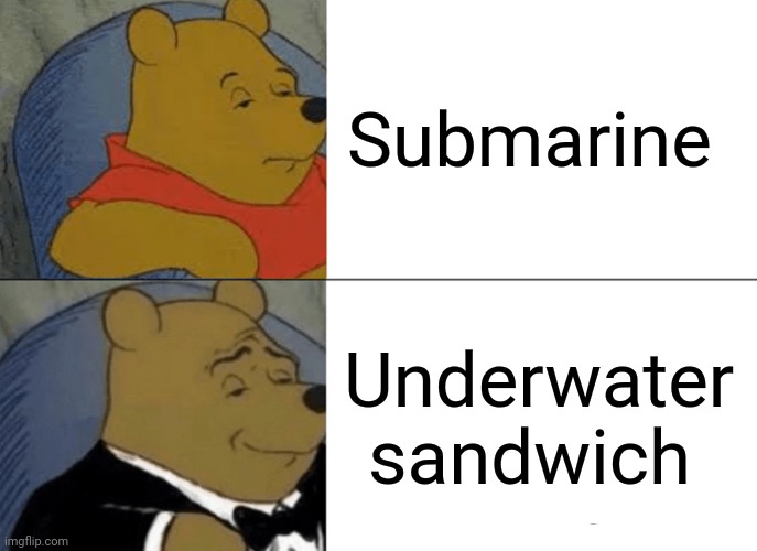 Sub | Submarine; Underwater sandwich | image tagged in memes,tuxedo winnie the pooh,joke,submarine,sandwich,sub | made w/ Imgflip meme maker