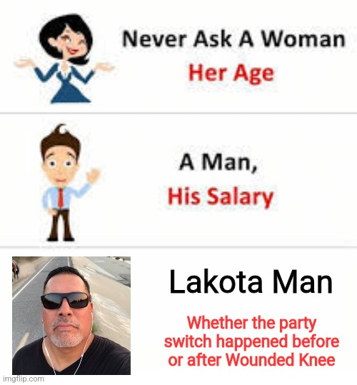 Never ask a woman her age | Lakota Man; Whether the party switch happened before or after Wounded Knee | image tagged in never ask a woman her age | made w/ Imgflip meme maker