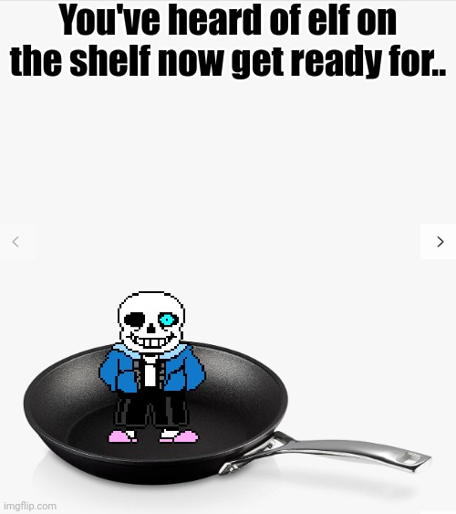 Frying pan | You've heard of elf on the shelf now get ready for.. | image tagged in frying pan | made w/ Imgflip meme maker