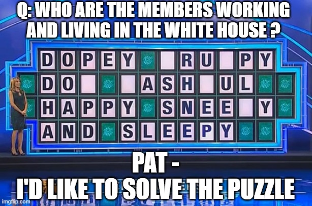 That would be Cocaine Sneezing | Q: WHO ARE THE MEMBERS WORKING AND LIVING IN THE WHITE HOUSE ? PAT -

I'D LIKE TO SOLVE THE PUZZLE | image tagged in leftists,democrats,liberals,hunter,media | made w/ Imgflip meme maker