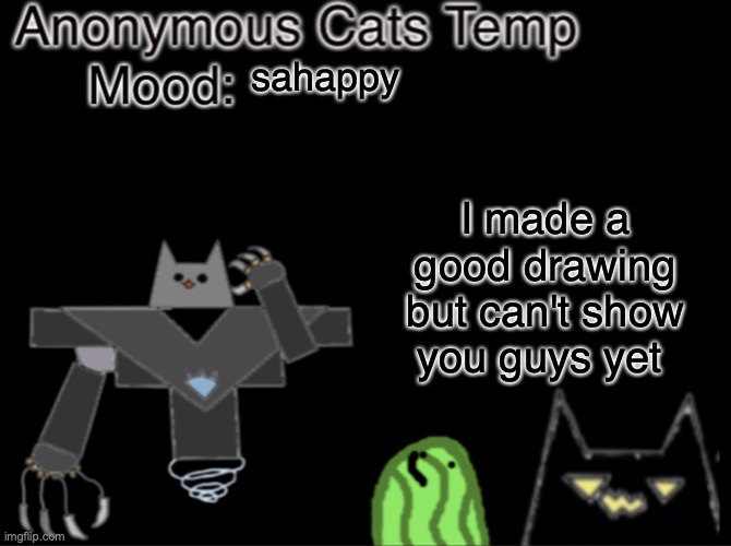 zad | sahappy; I made a good drawing but can't show you guys yet | image tagged in anonymous_cats temp | made w/ Imgflip meme maker