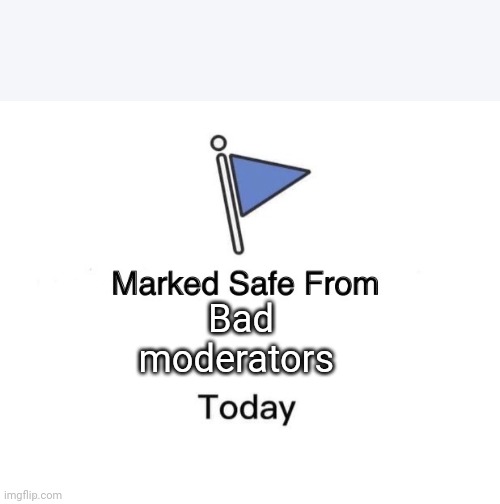 Marked Safe From Meme | Bad moderators | image tagged in memes,marked safe from | made w/ Imgflip meme maker
