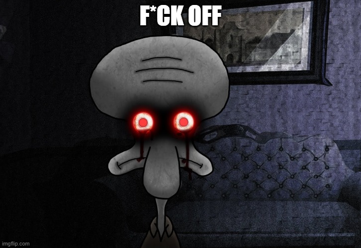 Squidward killer eyes | F*CK OFF | image tagged in squidward killer eyes | made w/ Imgflip meme maker