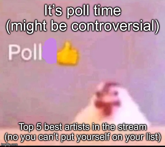the most voted 1st place person will probably get some upvotes tomorrow (if I rember ☠️) | It’s poll time (might be controversial); Top 5 best artists in the stream (no you can’t put yourself on your list) | image tagged in pollo | made w/ Imgflip meme maker