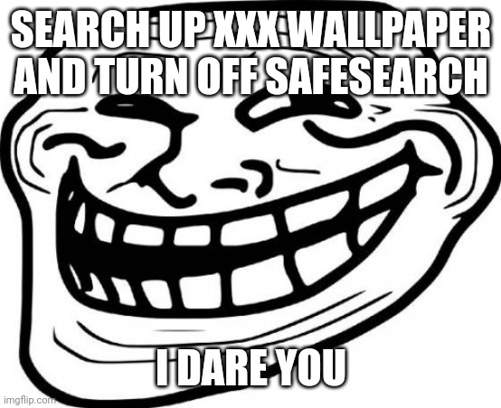 Troll Face Meme | SEARCH UP XXX WALLPAPER AND TURN OFF SAFESEARCH; I DARE YOU | image tagged in memes,troll face | made w/ Imgflip meme maker
