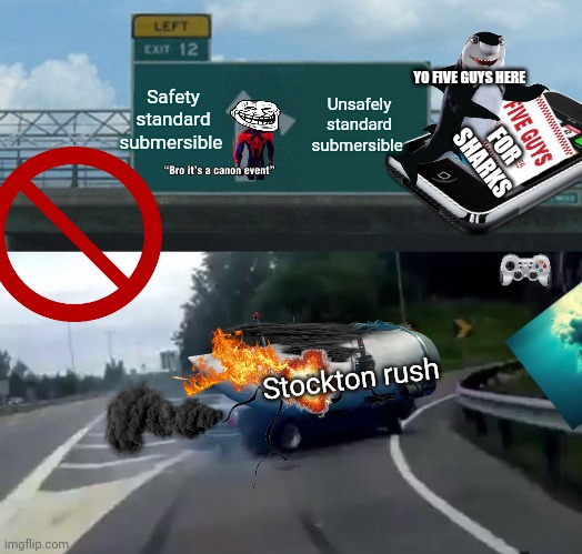 When it's a cannon event | Safety standard submersible; YO FIVE GUYS HERE; Unsafely standard submersible; FOR SHARKS; Stockton rush | image tagged in memes,left exit 12 off ramp | made w/ Imgflip meme maker