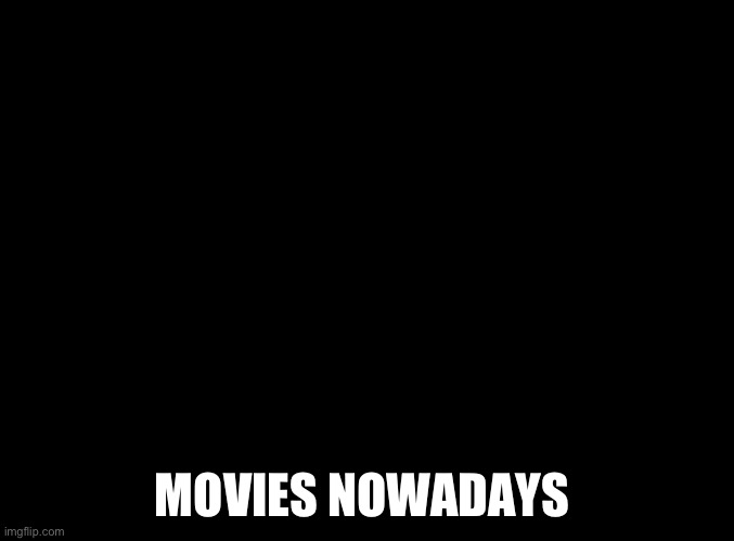 blank black | MOVIES NOWADAYS | image tagged in blank black | made w/ Imgflip meme maker