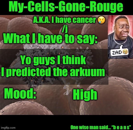 My-Cells-Gone-Rouge announcement | Yo guys I think I predicted the arkuum; High | image tagged in my-cells-gone-rouge announcement | made w/ Imgflip meme maker