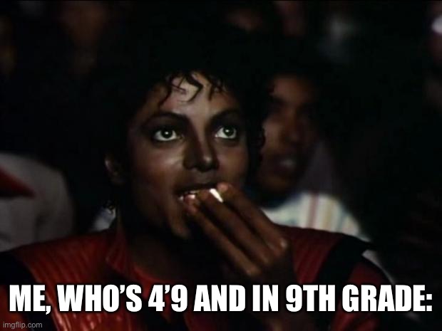 Michael Jackson Popcorn Meme | ME, WHO’S 4’9 AND IN 9TH GRADE: | image tagged in memes,michael jackson popcorn | made w/ Imgflip meme maker