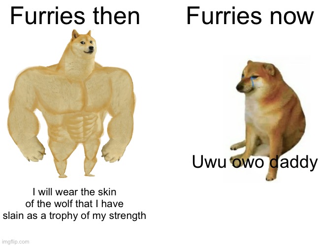Facts | Furries then; Furries now; Uwu owo daddy; I will wear the skin of the wolf that I have slain as a trophy of my strength | image tagged in memes,buff doge vs cheems | made w/ Imgflip meme maker