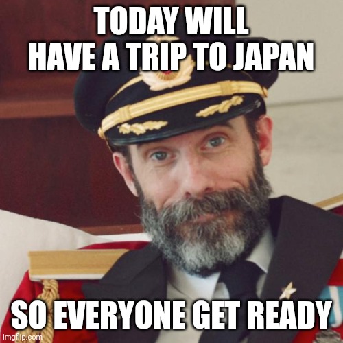 Trip Meme | TODAY WILL HAVE A TRIP TO JAPAN; SO EVERYONE GET READY | image tagged in captain obvious | made w/ Imgflip meme maker