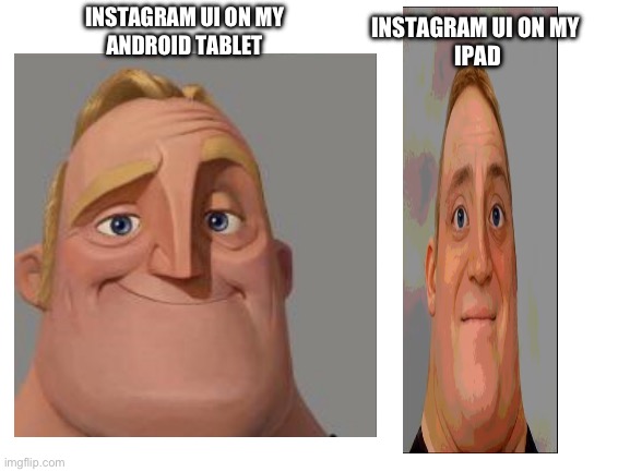 Why is the ipad version of instagram built different | INSTAGRAM UI ON MY
ANDROID TABLET; INSTAGRAM UI ON MY 
IPAD | image tagged in mr incredible becoming uncanny,built different,ipad,android,instagram,wtf | made w/ Imgflip meme maker