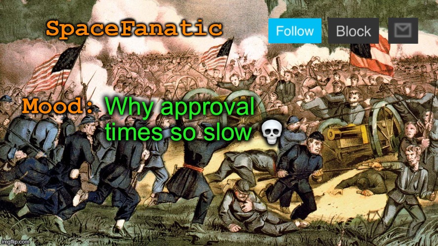 SpaceFanatic’s Civil War Announcement Template | Why approval times so slow 💀 | image tagged in spacefanatic s civil war announcement template | made w/ Imgflip meme maker