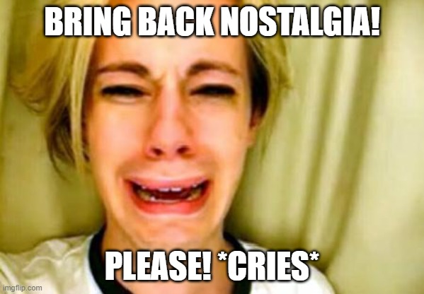 Chris Crocker wants you to bring back nostalgia! | BRING BACK NOSTALGIA! PLEASE! *CRIES* | image tagged in leave britney alone,memes,funny memes,lol so funny,too funny,lmao | made w/ Imgflip meme maker