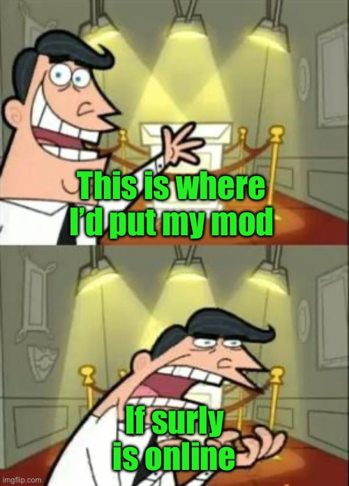 This Is Where I'd Put My Trophy If I Had One | This is where I’d put my mod; If surly is online | image tagged in memes,this is where i'd put my trophy if i had one | made w/ Imgflip meme maker