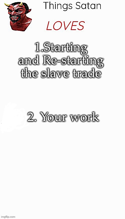 Things Satan Loves | 1.Starting and Re-starting the slave trade 2. Your work | image tagged in things satan loves | made w/ Imgflip meme maker