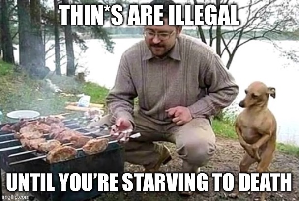 Starving Cannibal | THIN*S ARE ILLEGAL; UNTIL YOU’RE STARVING TO DEATH | image tagged in starving cannibal | made w/ Imgflip meme maker