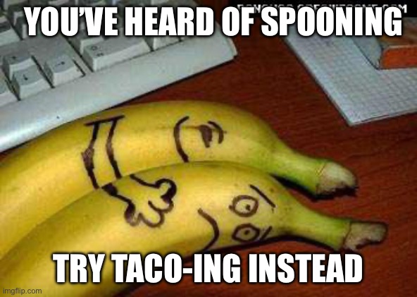 Taco | YOU’VE HEARD OF SPOONING; TRY TACO-ING INSTEAD | image tagged in bananas spooning,taco,spoon,hugs,cuddle | made w/ Imgflip meme maker