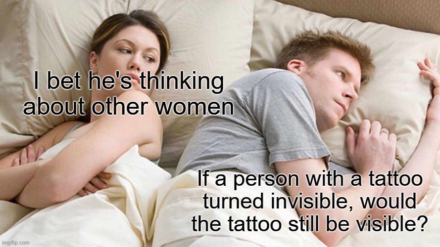 hmmmmmmmmmmmmmmmmmmmmmmmmm | I bet he's thinking about other women; If a person with a tattoo turned invisible, would the tattoo still be visible? | image tagged in memes,i bet he's thinking about other women,tattoo,invisible,hmmmmmmm | made w/ Imgflip meme maker