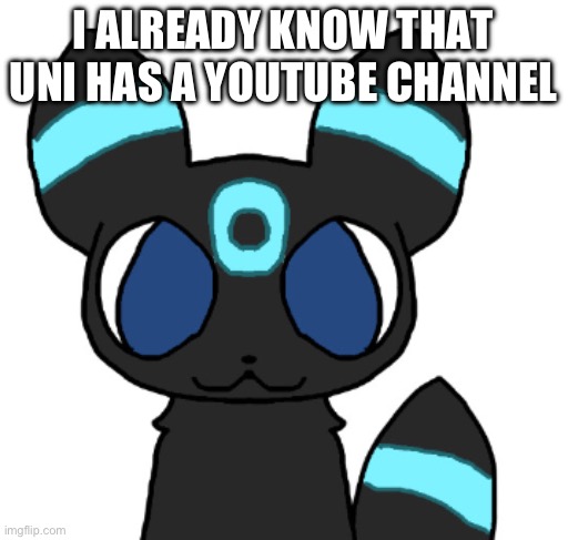 To Alex the espeon | I ALREADY KNOW THAT UNI HAS A YOUTUBE CHANNEL | image tagged in rocky the umbreon | made w/ Imgflip meme maker