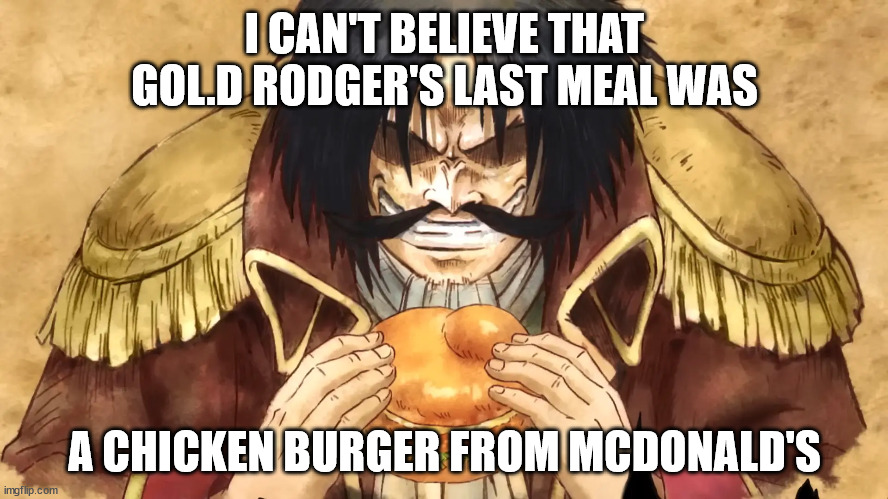 Me last meal | I CAN'T BELIEVE THAT GOL.D RODGER'S LAST MEAL WAS; A CHICKEN BURGER FROM MCDONALD'S | image tagged in one piece,funny memes,dank memes,deep fried | made w/ Imgflip meme maker