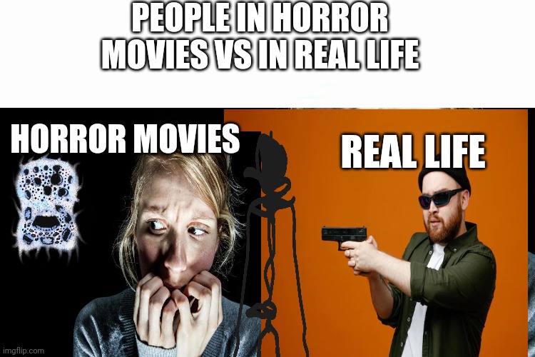 Horror movies? vs real life? | PEOPLE IN HORROR MOVIES VS IN REAL LIFE; HORROR MOVIES; REAL LIFE | image tagged in horror movies,fake,real life,memes | made w/ Imgflip meme maker