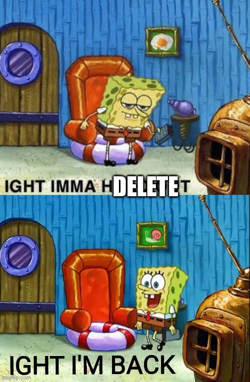 DELETE | image tagged in ight imma head out,ight im back | made w/ Imgflip meme maker