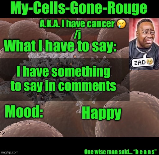 My-Cells-Gone-Rouge announcement | I have something to say in comments; Happy | image tagged in my-cells-gone-rouge announcement | made w/ Imgflip meme maker