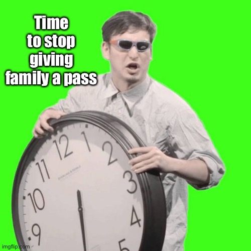 It's Time To Stop | Time to stop giving family a pass | image tagged in it's time to stop | made w/ Imgflip meme maker