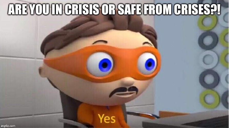 Protegent Yes | ARE YOU IN CRISIS OR SAFE FROM CRISES?! | image tagged in protegent yes | made w/ Imgflip meme maker