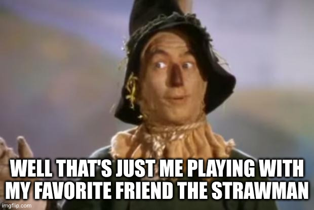 Scarecrow | WELL THAT'S JUST ME PLAYING WITH
MY FAVORITE FRIEND THE STRAWMAN | image tagged in scarecrow | made w/ Imgflip meme maker