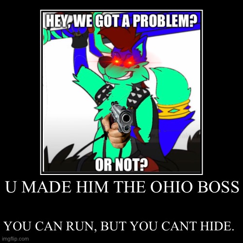 U PISSED HIM AND HES WARNING U | U MADE HIM THE OHIO BOSS | YOU CAN RUN, BUT YOU CANT HIDE. | image tagged in funny,demotivationals | made w/ Imgflip demotivational maker