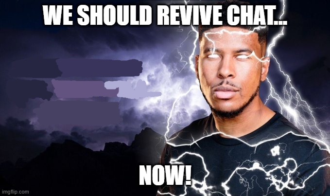 You should kill yourself NOW! | WE SHOULD REVIVE CHAT... NOW! | image tagged in you should kill yourself now | made w/ Imgflip meme maker