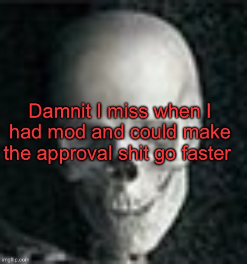 mod note: i left this in the queue for a hot sec mod note 2: oh fr? mod 1 note: fr, why dont we just leave dead's images there | Damnit I miss when I had mod and could make the approval shit go faster | image tagged in skull | made w/ Imgflip meme maker