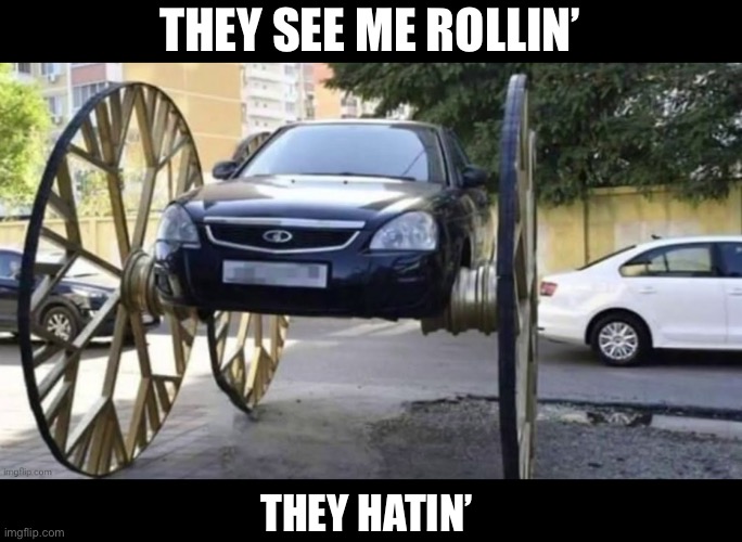 Rollin’ rollin’ rollin’ | THEY SEE ME ROLLIN’; THEY HATIN’ | image tagged in rolling,quit hatin,they hating | made w/ Imgflip meme maker