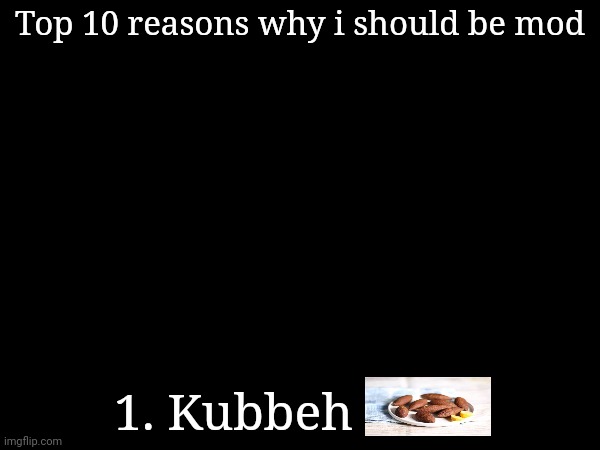 how tha kubbeh hit(obviously a joke entry) | Top 10 reasons why i should be mod; 1. Kubbeh | made w/ Imgflip meme maker