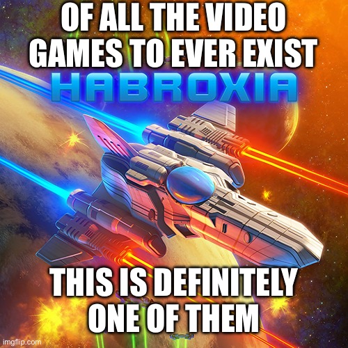 OF ALL THE VIDEO GAMES TO EVER EXIST; THIS IS DEFINITELY
ONE OF THEM | made w/ Imgflip meme maker