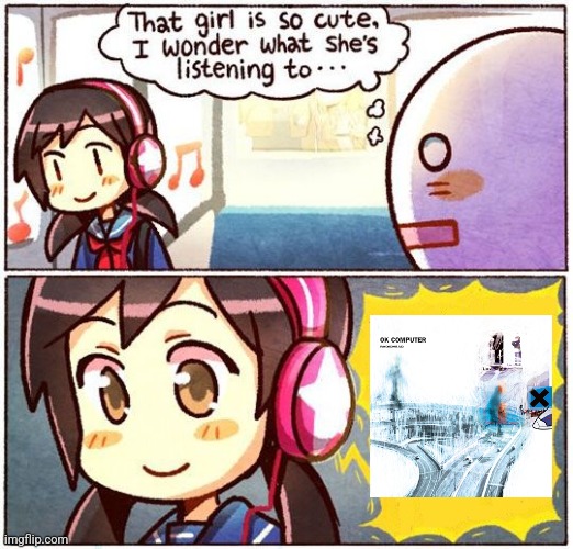 That Girl Is So Cute, I Wonder What She’s Listening To… | image tagged in that girl is so cute i wonder what she s listening to,ok computer,radiohead | made w/ Imgflip meme maker