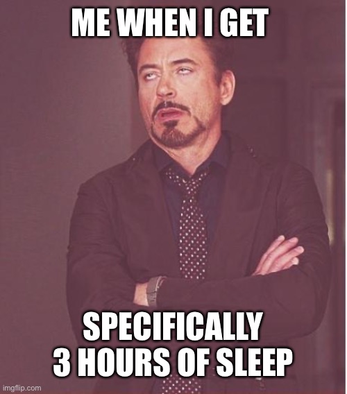 Every other time is fine | ME WHEN I GET; SPECIFICALLY 3 HOURS OF SLEEP | image tagged in memes,face you make robert downey jr | made w/ Imgflip meme maker