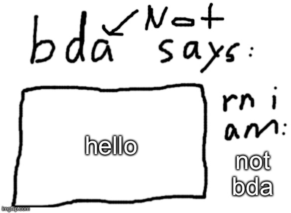 UNNOFICIAL badlydrawnaxolotl announcement temp | hello; not bda | image tagged in official badlydrawnaxolotl announcement temp | made w/ Imgflip meme maker