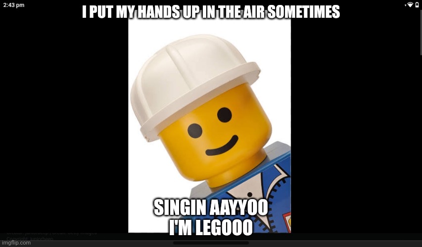 I'm legooo | I PUT MY HANDS UP IN THE AIR SOMETIMES; SINGIN AAYYOO
I'M LEGOOO | image tagged in lego | made w/ Imgflip meme maker