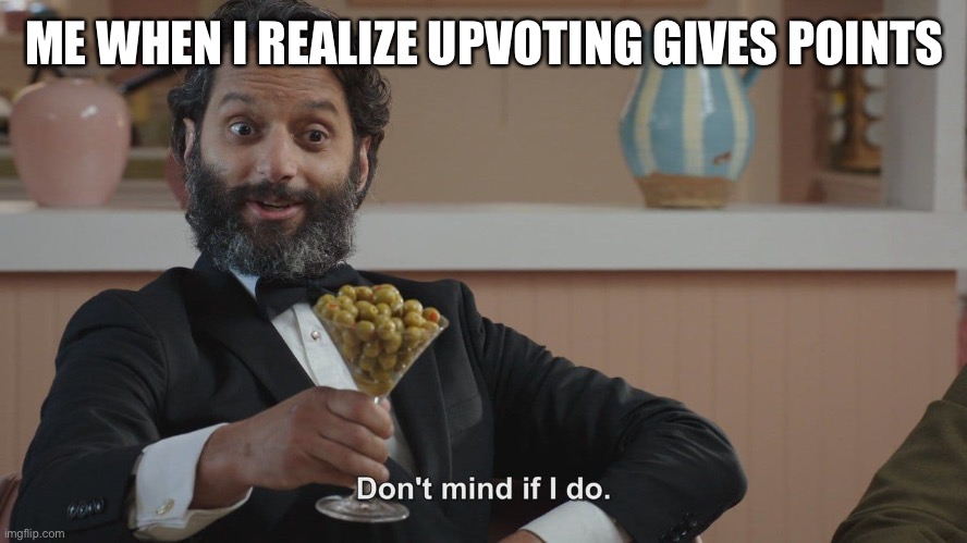 yay free points | ME WHEN I REALIZE UPVOTING GIVES POINTS | image tagged in don't mind if i do | made w/ Imgflip meme maker