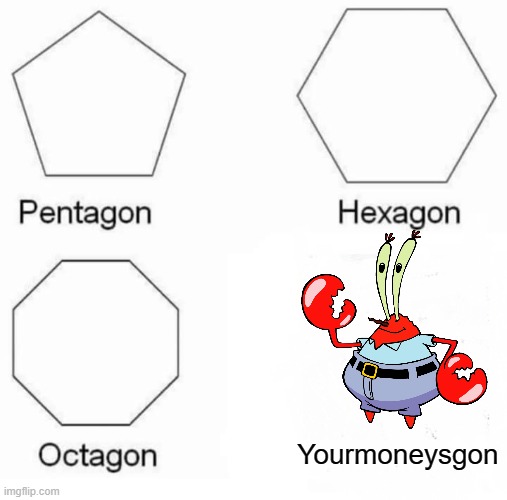 No more money in your bank acount | Yourmoneysgon | image tagged in memes,pentagon hexagon octagon | made w/ Imgflip meme maker