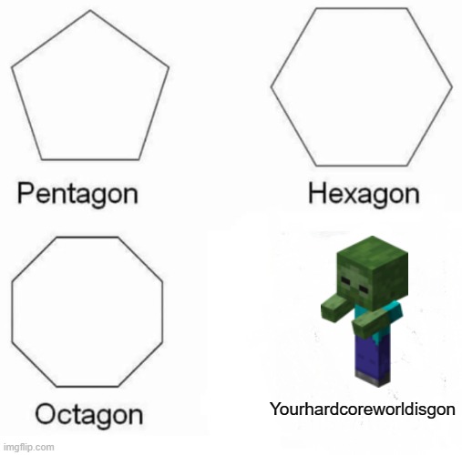 Agree with me | Yourhardcoreworldisgon | image tagged in memes,pentagon hexagon octagon | made w/ Imgflip meme maker