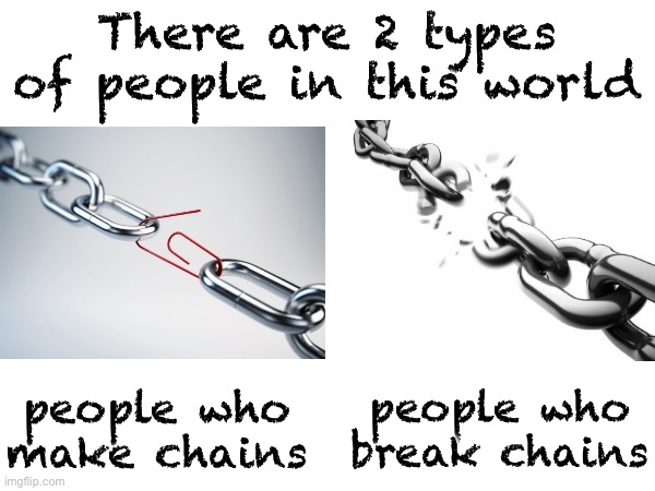 This describes Imgflip a lot… which type of person are you? | There are 2 types of people in this world; people who break chains; people who make chains | image tagged in memes,there are 2 types of people in this world,chain | made w/ Imgflip meme maker